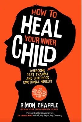 Wie Sie Ihr inneres Kind heilen können: Vergangene Traumata und emotionale Vernachlässigung in der Kindheit überwinden - How to Heal Your Inner Child: Overcome Past Trauma and Childhood Emotional Neglect