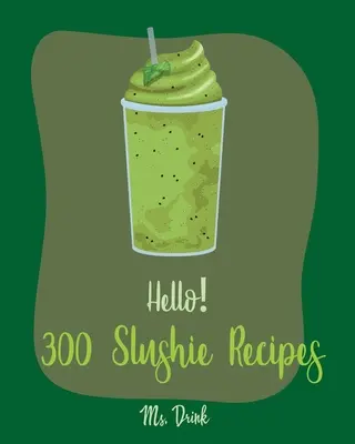 Hallo! 300 Slushie-Rezepte: Das beste Slushie-Kochbuch aller Zeiten für Anfänger [Wassermelonen-Kochbuch, Gemüse- und Frucht-Smoothie-Rezepte, Alkohol-Mixgetränk - Hello! 300 Slushie Recipes: Best Slushie Cookbook Ever For Beginners [Watermelon Cookbook, Vegetable And Fruit Smoothie Recipes, Alcohol Mix Drink