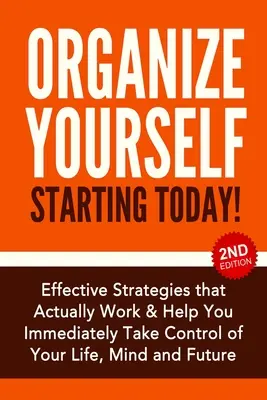 Organisieren Sie sich ab heute: Effektive Strategien, um Ihr Leben, Ihren Geist und Ihre Zukunft in den Griff zu bekommen - Organize Yourself Starting Today!: Effective Strategies to Take Control of Your Life, Your Mind and Your Future