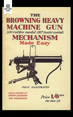 Browning Schweres Maschinengewehr .300 Kaliber Modell 1917 (wassergekühlt) Mechanismus leicht gemacht - Browning Heavy Machine Gun .300 Calibre Model 1917 (Water Cooled) Mechanism Made Easy