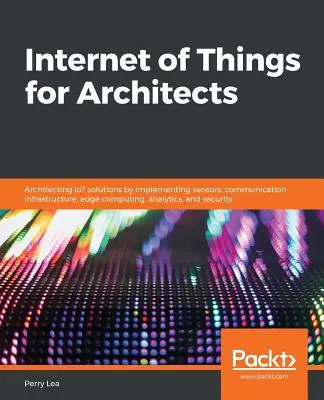 Internet der Dinge für Architekten: Architektur von IoT-Lösungen durch Implementierung von Sensoren, Kommunikationsinfrastruktur, Edge Computing, Analytik und se - Internet of Things for Architects: Architecting IoT solutions by implementing sensors, communication infrastructure, edge computing, analytics, and se