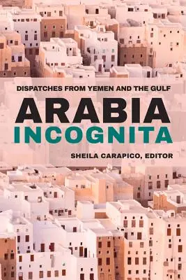 Arabia Incognita: Depeschen aus dem Jemen und der Golfregion - Arabia Incognita: Dispatches from Yemen and the Gulf