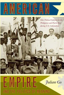 Das amerikanische Imperium und die Politik der Bedeutung: Politische Elitenkulturen auf den Philippinen und Puerto Rico während des US-Kolonialismus - American Empire and the Politics of Meaning: Elite Political Cultures in the Philippines and Puerto Rico During U.S. Colonialism
