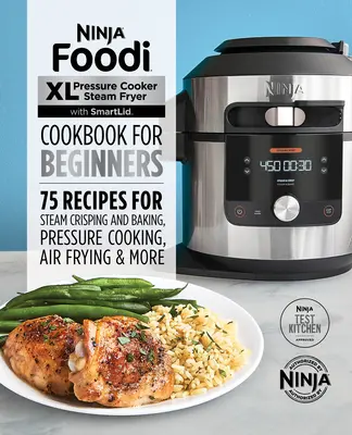 Ninja Foodi XL Schnellkochtopf Dampfgarer mit Smartlid Kochbuch für Einsteiger: 75 Rezepte zum Dampfgaren, Druckgaren und Luftfritieren - Ninja Foodi XL Pressure Cooker Steam Fryer with Smartlid Cookbook for Beginners: 75 Recipes for Steam Crisping, Pressure Cooking, and Air Frying