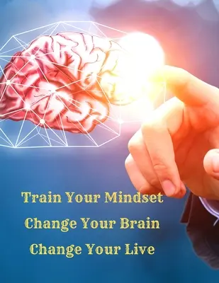 Trainieren Sie Ihr Mindset, verändern Sie Ihr Gehirn, verändern Sie Ihr Leben: Ein einfacher Leitfaden, um alles anzuziehen, was Sie im Leben wollen - Train Your Mindset, Change Your Brain, Change Your Life: A Simple Guide To Attract Anything You Want In Life