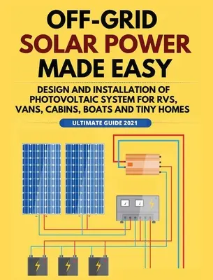 Netzunabhängige Solarenergie leicht gemacht: Planung und Installation von Photovoltaikanlagen für Wohnmobile, Vans, Hütten, Boote und kleine Häuser - Off-Grid Solar Power Made Easy: Design and Installation of Photovoltaic system For Rvs, Vans, Cabins, Boats and Tiny Homes