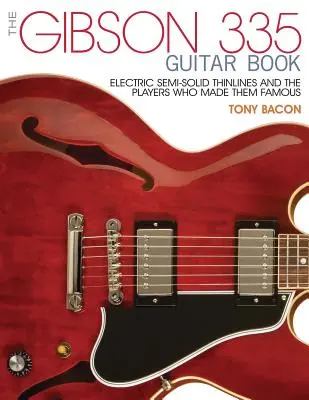 Das Gibson 335 Gitarrenbuch: Elektrische Semi-Solid Thinlines und die Spieler, die sie berühmt gemacht haben - The Gibson 335 Guitar Book: Electric Semi-Solid Thinlines and the Players Who Made Them Famous