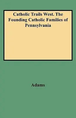 Catholic Trails West. Die katholischen Gründerfamilien von Pennsylvania - Catholic Trails West. the Founding Catholic Families of Pennsylvania
