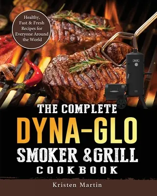 Das komplette Dyna-Glo Smoker & Grill Kochbuch: Gesunde, schnelle und frische Rezepte für alle auf der ganzen Welt - The Complete Dyna-Glo Smoker & Grill Cookbook: Healthy, Fast & Fresh Recipes for Everyone Around the World