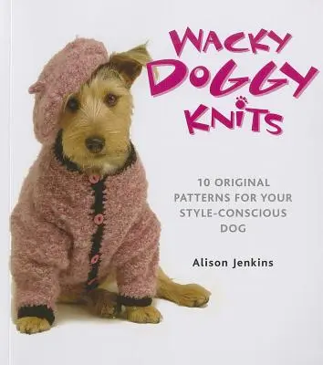 Wacky Doggy Knits: 10 originelle Muster für Ihren stilbewussten Hund - Wacky Doggy Knits: 10 Original Patterns for Your Style-Conscious Dog