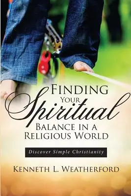 Finden Sie Ihr spirituelles Gleichgewicht in einer religiösen Welt: Einfaches Christentum entdecken - Finding Your Spiritual Balance in a Religious World: Discover Simple Christianity