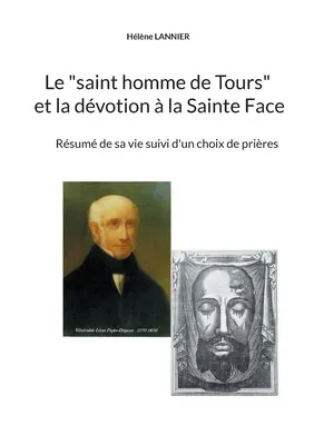 Le saint homme de Tours et la dvotion la sainte Face: Zusammenfassung seines Lebens mit einer Auswahl von Priestern - Le saint homme de Tours et la dvotion  la sainte Face: Rsum de sa vie suivi d'un choix de prires