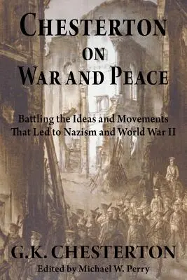 Chesterton über Krieg und Frieden: Der Kampf gegen die Ideen und Bewegungen, die zum Nationalsozialismus und zum Zweiten Weltkrieg führten - Chesterton on War and Peace: Battling the Ideas and Movements That Led to Nazism and World War II
