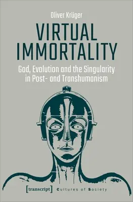 Virtuelle Unsterblichkeit: Gott, Evolution und die Singularität im Post- und Transhumanismus - Virtual Immortality: God, Evolution, and the Singularity in Post- And Transhumanism