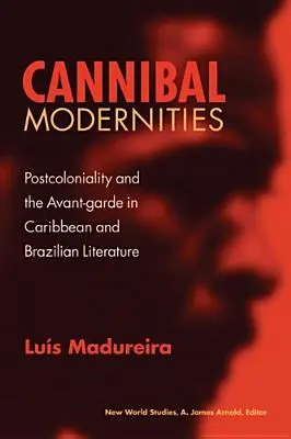 Kannibalische Modernitäten: Postkolonialität und die Avantgarde in der karibischen und brasilianischen Literatur - Cannibal Modernities: Postcoloniality and the Avant-Garde in Caribbean and Brazilian Literature