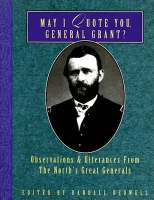 Darf ich Sie zitieren, General Grant? Beobachtungen und Äußerungen der großen Generäle des Nordens - May I Quote You, General Grant?: Observations & Utterances of the North's Great Generals