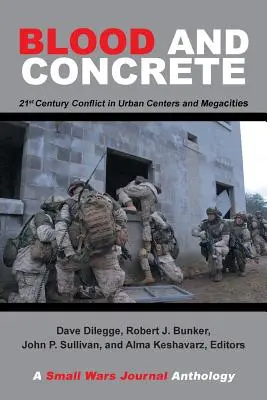 Blut und Beton: Konflikte im 21. Jahrhundert in urbanen Zentren und Megastädten - eine Anthologie der Zeitschrift Small Wars - Blood and Concrete: 21St Century Conflict in Urban Centers and Megacities-A Small Wars Journal Anthology