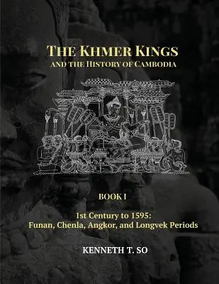 Die Khmer-Könige und die Geschichte Kambodschas: BUCH I - 1. Jahrhundert bis 1595: Die Perioden Funan, Chenla, Angkor und Longvek - The Khmer Kings and the History of Cambodia: BOOK I - 1st Century to 1595: Funan, Chenla, Angkor and Longvek Periods