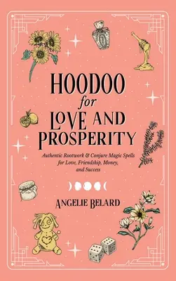 Hoodoo für Liebe und Wohlstand: Authentische Wurzelarbeit und magische Zaubersprüche für Liebe, Freundschaft, Geld und Erfolg - Hoodoo for Love and Prosperity: Authentic Rootwork & Conjure Magic Spells for Love, Friendship, Money, and Success