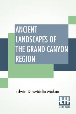 Uralte Landschaften der Grand Canyon Region: Die Geologie von Grand Canyon, Zion, Bryce, Versteinertem Wald und Bemalter Wüste - Ancient Landscapes Of The Grand Canyon Region: The Geology Of Grand Canyon, Zion, Bryce, Petrified Forest & Painted Desert
