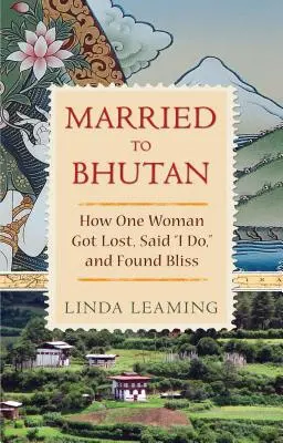 Verheiratet in Bhutan: Wie eine Frau sich verirrte, sich das Ja-Wort gab und das Glück fand - Married to Bhutan: How One Woman Got Lost, Said I Do, and Found Bliss