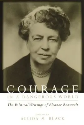 Mut in einer gefährlichen Welt: Die politischen Schriften von Eleanor Roosevelt - Courage in a Dangerous World: The Political Writings of Eleanor Roosevelt