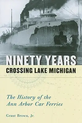 Neunzig Jahre Überquerung des Michigansees: Die Geschichte der Autofähren von Ann Arbor - Ninety Years Crossing Lake Michigan: The History of the Ann Arbor Car Ferries
