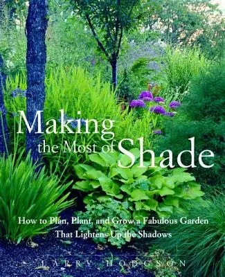 Das Beste aus dem Schatten machen: Wie man einen fabelhaften Garten plant, pflanzt und anbaut, der Licht in den Schatten bringt - Making the Most of Shade: How to Plan, Plant, and Grow a Fabulous Garden That Lightens Up the Shadows
