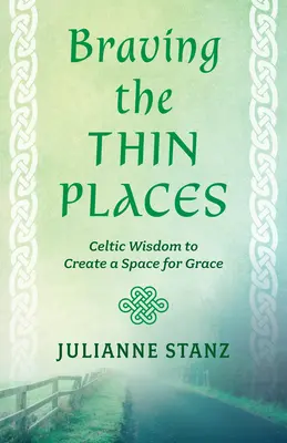 Den dünnen Orten trotzen: Keltische Weisheit, um einen Raum für Gnade zu schaffen - Braving the Thin Places: Celtic Wisdom to Create a Space for Grace