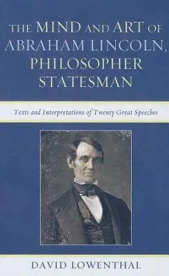 Der Geist und die Kunst von Abraham Lincoln, Philosoph und Staatsmann: Texte und Interpretationen von zwanzig großen Reden - The Mind and Art of Abraham Lincoln, Philosopher Statesman: Texts and Interpretations of Twenty Great Speeches