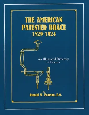 Die amerikanische patentierte Spange 1829-1924: Ein illustriertes Verzeichnis der Patente - The American Patented Brace 1829-1924: An Illustrated Directory of Patents