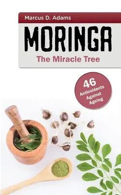 Moringa - Der Wunderbaum: 46 Antioxidantien gegen den Alterungsprozess - Moringa - The Miracle Tree: 46 Antioxidants Against Ageing