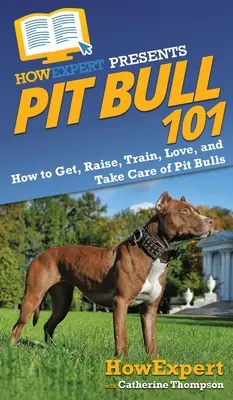 Pit Bull 101: Wie man Pit Bulls bekommt, aufzieht, trainiert, liebt und pflegt - Pit Bull 101: How to Get, Raise, Train, Love, and Take Care of Pit Bulls