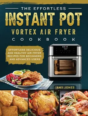 Das mühelose Instant Pot Vortex Air Fryer Kochbuch: Mühelos leckere und gesunde Luftfritier-Rezepte für Anfänger und Fortgeschrittene - The Effortless Instant Pot Vortex Air Fryer Cookbook: Effortless Delicious and Healthy Air Fryer Recipes for Beginners and Advanced Users