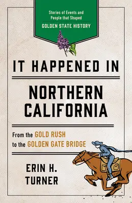 Es geschah in Nordkalifornien: Geschichten von Ereignissen und Menschen, die die Geschichte des Golden State prägten - It Happened in Northern California: Stories of Events and People That Shaped Golden State History