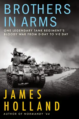 Brüder im Gefecht: Der blutige Krieg eines legendären Panzerregiments vom D-Day bis zum Ve-Day - Brothers in Arms: One Legendary Tank Regiment's Bloody War from D-Day to Ve-Day