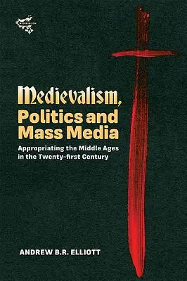 Mediävistik, Politik und Massenmedien: Die Aneignung des Mittelalters im einundzwanzigsten Jahrhundert - Medievalism, Politics and Mass Media: Appropriating the Middle Ages in the Twenty-First Century