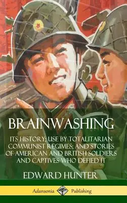 Gehirnwäsche: Die Geschichte der Gehirnwäsche, ihre Anwendung durch totalitäre kommunistische Regime und die Geschichten amerikanischer und britischer Soldaten und Gefangener, die der Gehirnwäsche widerstanden haben - Brainwashing: Its History; Use by Totalitarian Communist Regimes; and Stories of American and British Soldiers and Captives Who Defi