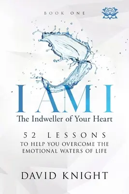 ICH BIN I Der Einweiher deines Herzens - Buch Eins: 52 Lektionen, die dir helfen, die emotionalen Gewässer des Lebens zu überwinden - I AM I The Indweller of Your Heart - Book One: 52 Lessons to Help You Overcome the Emotional Waters of Life