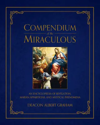 Kompendium des Wundersamen: Eine Enzyklopädie der Offenbarung, Marienerscheinungen und mystischen Phänomene - Compendium of the Miraculous: An Encyclopedia of Revelation, Marian Apparitions, and Mystical Phenomena