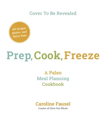 Vorbereiten, Kochen, Einfrieren: Ein Paleo-Kochbuch zur Mahlzeitenplanung - Prep, Cook, Freeze: A Paleo Meal Planning Cookbook