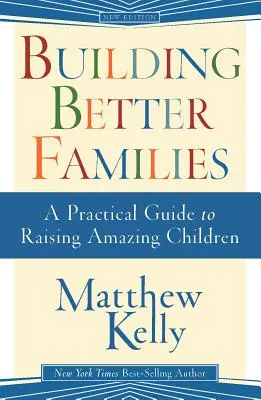 Bessere Familien aufbauen: Ein praktischer Leitfaden für die Erziehung großartiger Kinder - Building Better Families: A Practical Guide to Raising Amazing Children