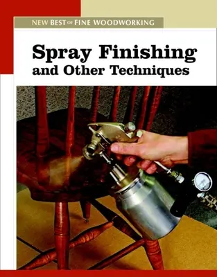 Spritzlackierung und andere Techniken: Das neue Best of Fine Woodworking - Spray Finishing and Other Techniques: The New Best of Fine Woodworking