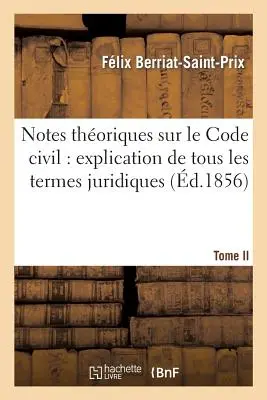Notes Thoriques Sur Le Code Civil: Erläuterung aller juristischen Begriffe.... Band 1 - Notes Thoriques Sur Le Code Civil: Explication de Tous Les Termes Juridiques.... Tome 1