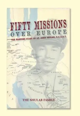 Fünfzig Einsätze über Europa: Das Kriegstagebuch von Lt. John Shular, USAAC - Fifty Missions over Europe: The Wartime Diary of Lt. John Shular, USAAC