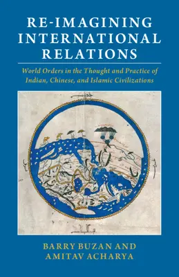 Internationale Beziehungen neu denken: Weltordnungen im Denken und in der Praxis der indischen, chinesischen und islamischen Zivilisationen - Re-Imagining International Relations: World Orders in the Thought and Practice of Indian, Chinese, and Islamic Civilizations