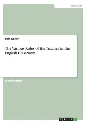 Die verschiedenen Rollen des Lehrers im englischen Klassenzimmer - The Various Roles of the Teacher in the English Classroom