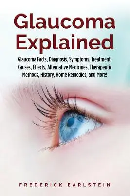 Glaukom Erklärt: Fakten zum Glaukom, Diagnose, Symptome, Behandlung, Ursachen, Wirkungen, alternative Medikamente, Therapiemethoden, Geschichte, - Glaucoma Explained: Glaucoma Facts, Diagnosis, Symptoms, Treatment, Causes, Effects, Alternative Medicines, Therapeutic Methods, History,