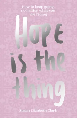 Hoffnung ... ist das Wichtigste: Wie man weitermacht, egal, was einem bevorsteht - Hope...Is the Thing: How to Keep Going, No Matter What You Are Facing