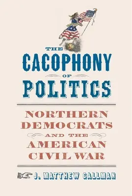 Die Kakophonie der Politik: Die Demokraten des Nordens und der Amerikanische Bürgerkrieg - The Cacophony of Politics: Northern Democrats and the American Civil War